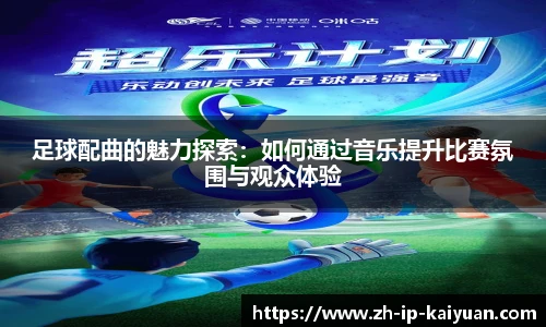 足球配曲的魅力探索：如何通过音乐提升比赛氛围与观众体验